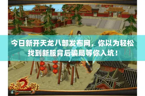 今日新开天龙八部发布网,你以为轻松找到新服背后骗局等你入坑! 今日新开天龙八部发布网,你以为轻松找到新服背后骗局等你入坑!