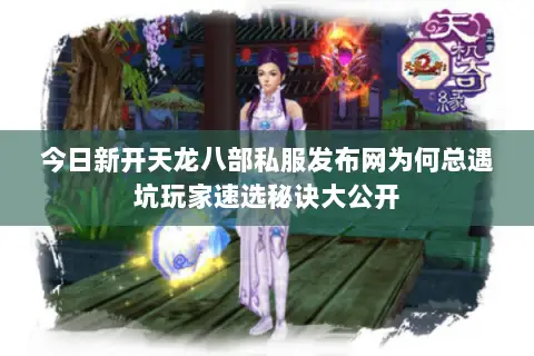 今日新开天龙八部私服发布网为何总遇坑玩家速选秘诀大公开 今日新开天龙八部私服发布网为何总遇坑玩家速选秘诀大公开