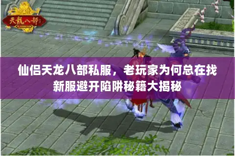 仙侣天龙八部私服,老玩家为何总在找新服避开陷阱秘籍大揭秘 仙侣天龙八部私服,老玩家为何总在找新服避开陷阱秘籍大揭秘