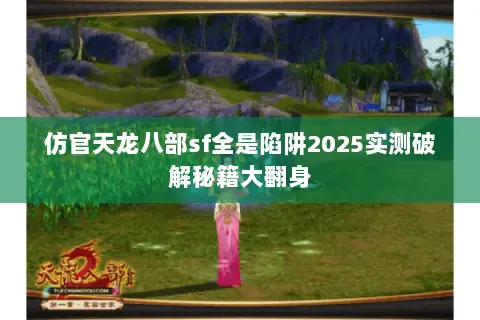 仿官天龙八部sf全是陷阱2025实测破解秘籍大翻身 仿官天龙八部sf全是陷阱2025实测破解秘籍大翻身