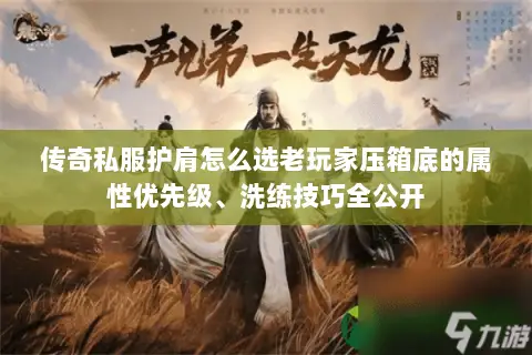 传奇私服护肩怎么选老玩家压箱底的属性优先级、洗练技巧全公开