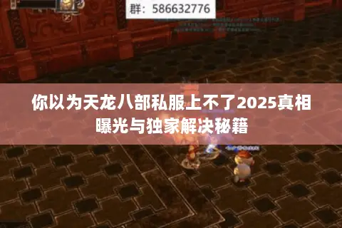 你以为天龙八部私服上不了2025真相曝光与独家解决秘籍 你以为天龙八部私服上不了2025真相曝光与独家解决秘籍