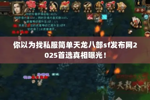 你以为找私服简单天龙八部sf发布网2025首选真相曝光! 你以为找私服简单天龙八部sf发布网2025首选真相曝光!