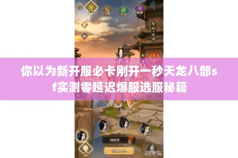 你以为新开服必卡刚开一秒天龙八部sf实测零延迟爆服选服秘籍 你以为新开服必卡刚开一秒天龙八部sf实测零延迟爆服选服秘籍