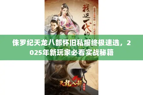 侏罗纪天龙八部怀旧私服终极速选，2025年新玩家必看实战秘籍