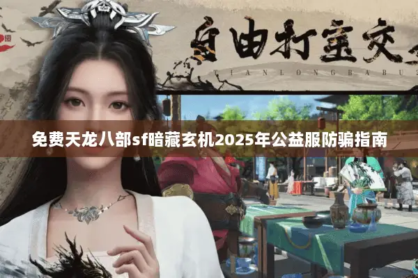 免费天龙八部sf暗藏玄机2025年公益服防骗指南 免费天龙八部sf暗藏玄机2025年公益服防骗指南