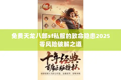 免费天龙八部sf私服的致命隐患2025零风险破解之道