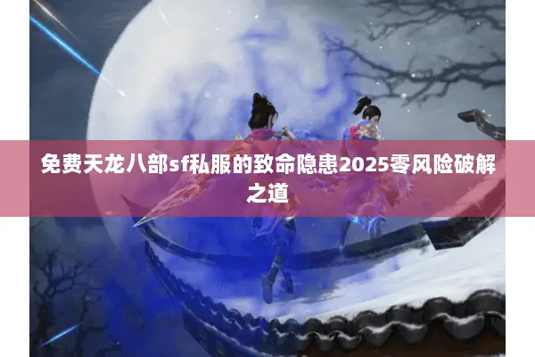 免费天龙八部sf私服的致命隐患2025零风险破解之道