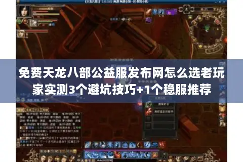 免费天龙八部公益服发布网怎么选老玩家实测3个避坑技巧+1个稳服推荐 免费天龙八部公益服发布网怎么选老玩家实测3个避坑技巧+1个稳服推荐