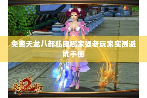 免费天龙八部私服哪家强老玩家实测避坑手册 免费天龙八部私服哪家强老玩家实测避坑手册
