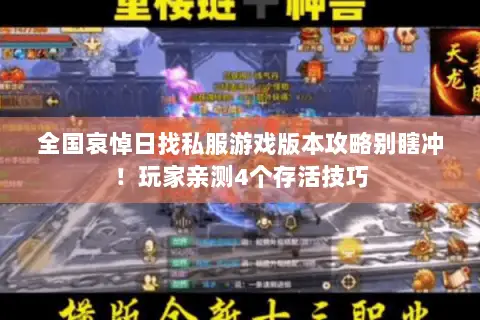 全国哀悼日找私服游戏版本攻略别瞎冲!玩家亲测4个存活技巧 全国哀悼日找私服游戏版本攻略别瞎冲!玩家亲测4个存活技巧