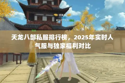 天龙八部私服排行榜,2025年实时人气服与独家福利对比 天龙八部私服排行榜,2025年实时人气服与独家福利对比