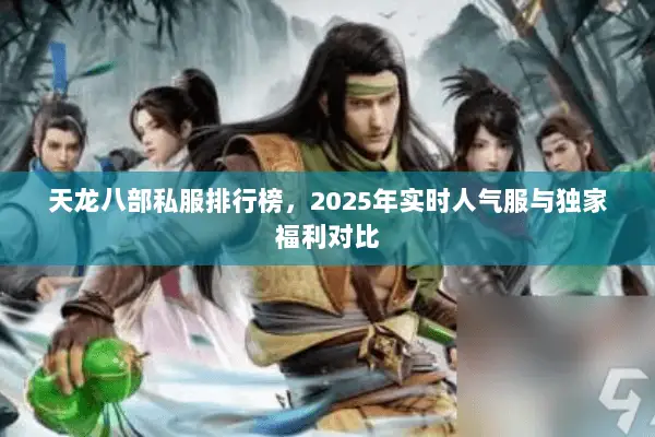 天龙八部私服排行榜,2025年实时人气服与独家福利对比 天龙八部私服排行榜,2025年实时人气服与独家福利对比