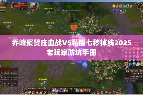 乔峰聚贤庄血战VS私服七秒掉线2025老玩家防坑手册 乔峰聚贤庄血战VS私服七秒掉线2025老玩家防坑手册