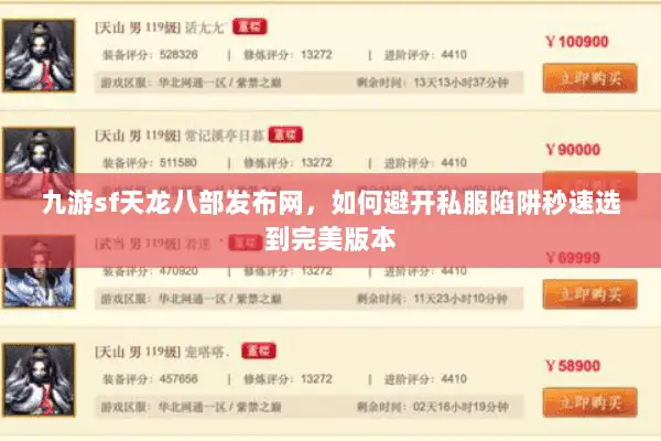 九游sf天龙八部发布网,如何避开私服陷阱秒速选到完美版本 九游sf天龙八部发布网,如何避开私服陷阱秒速选到完美版本