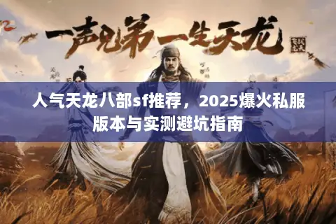人气天龙八部sf推荐,2025爆火私服版本与实测避坑指南 人气天龙八部sf推荐,2025爆火私服版本与实测避坑指南