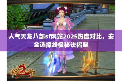 人气天龙八部sf网站2025热度对比,安全选择终极秘诀揭晓 人气天龙八部sf网站2025热度对比,安全选择终极秘诀揭晓