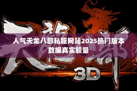 人气天龙八部私服网站2025热门版本数据真实较量 人气天龙八部私服网站2025热门版本数据真实较量
