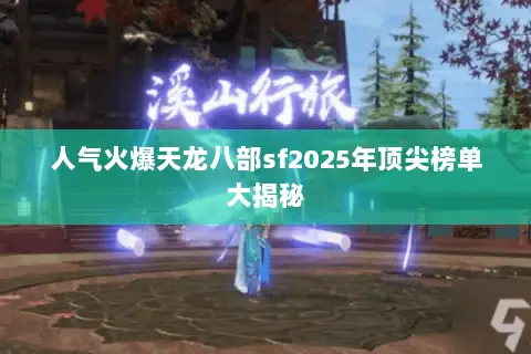 人气火爆天龙八部sf2025年顶尖榜单大揭秘
