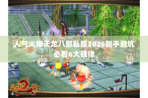 人气火爆天龙八部私服2025新手避坑必看6大铁律