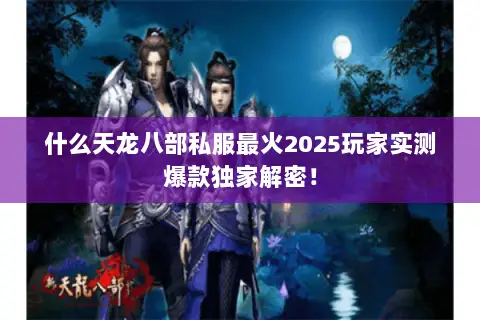 什么天龙八部私服最火2025玩家实测爆款独家解密! 什么天龙八部私服最火2025玩家实测爆款独家解密!