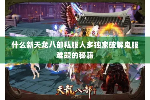 什么新天龙八部私服人多独家破解鬼服难题的秘籍 什么新天龙八部私服人多独家破解鬼服难题的秘籍