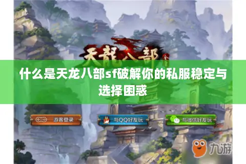 什么是天龙八部sf破解你的私服稳定与选择困惑 什么是天龙八部sf破解你的私服稳定与选择困惑