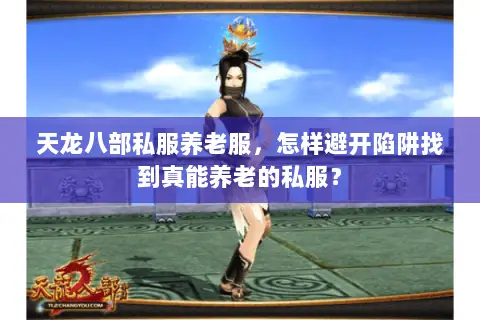 天龙八部私服养老服,怎样避开陷阱找到真能养老的私服? 天龙八部私服养老服,怎样避开陷阱找到真能养老的私服?