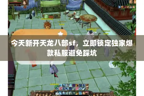 今天新开天龙八部sf,立即锁定独家爆款私服避免踩坑 今天新开天龙八部sf,立即锁定独家爆款私服避免踩坑