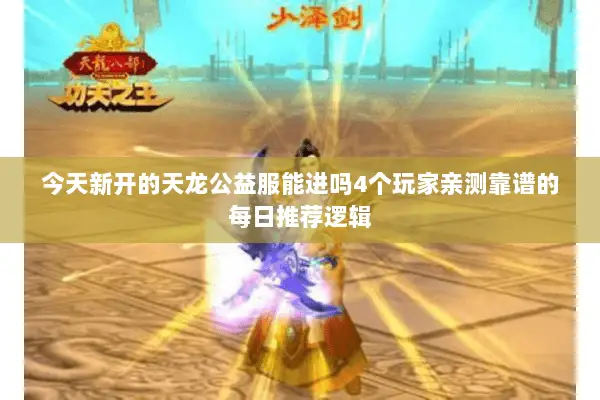 今天新开的天龙公益服能进吗4个玩家亲测靠谱的每日推荐逻辑 今天新开的天龙公益服能进吗4个玩家亲测靠谱的每日推荐逻辑