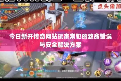 今日新开传奇网站玩家常犯的致命错误与安全解决方案
