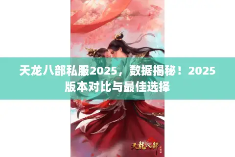 天龙八部私服2025,数据揭秘!2025版本对比与最佳选择 天龙八部私服2025,数据揭秘!2025版本对比与最佳选择