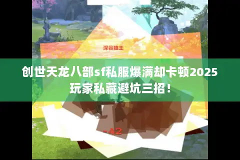 创世天龙八部sf私服爆满却卡顿2025玩家私藏避坑三招! 创世天龙八部sf私服爆满却卡顿2025玩家私藏避坑三招!