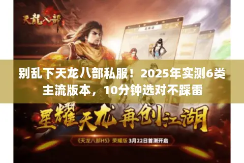别乱下天龙八部私服！2025年实测6类主流版本，10分钟选对不踩雷