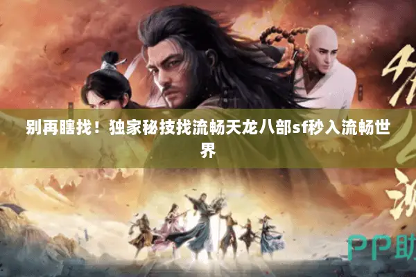 别再瞎找!独家秘技找流畅天龙八部sf秒入流畅世界 别再瞎找!独家秘技找流畅天龙八部sf秒入流畅世界