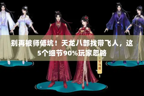 别再被师傅坑!天龙八部找带飞人,这5个细节90%玩家忽略 别再被师傅坑!天龙八部找带飞人,这5个细节90%玩家忽略
