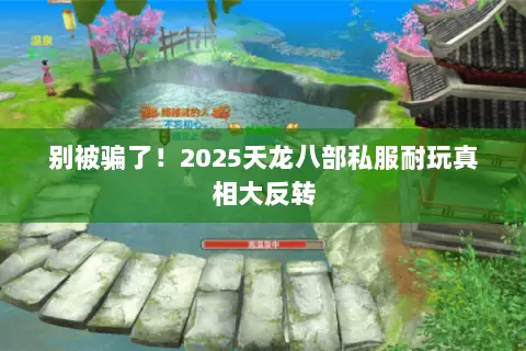 别被骗了!2025天龙八部私服耐玩真相大反转 别被骗了!2025天龙八部私服耐玩真相大反转