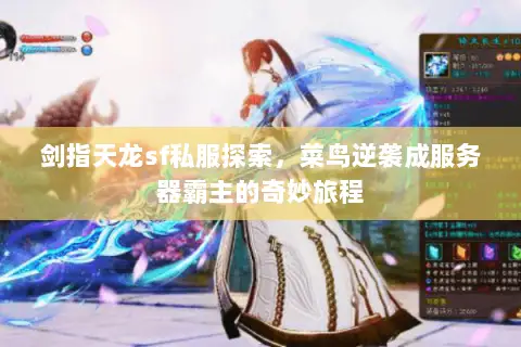 剑指天龙sf私服探索,菜鸟逆袭成服务器霸主的奇妙旅程 剑指天龙sf私服探索,菜鸟逆袭成服务器霸主的奇妙旅程