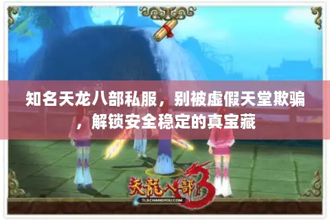 知名天龙八部私服,别被虚假天堂欺骗,解锁安全稳定的真宝藏 知名天龙八部私服,别被虚假天堂欺骗,解锁安全稳定的真宝藏