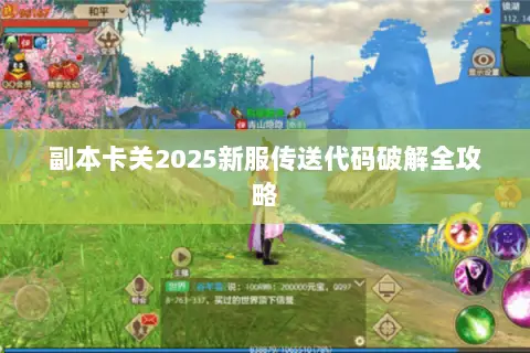副本卡关2025新服传送代码破解全攻略