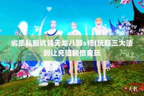 劣质私服坑钱天龙八部sf耐玩服三大法则让充值翻倍爽玩