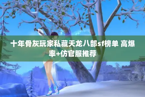 十年骨灰玩家私藏天龙八部sf榜单 高爆率+仿官服推荐 十年骨灰玩家私藏天龙八部sf榜单 高爆率+仿官服推荐