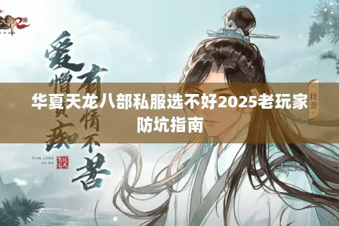 华夏天龙八部私服选不好2025老玩家防坑指南 华夏天龙八部私服选不好2025老玩家防坑指南