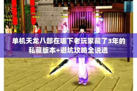 单机天龙八部在哪下老玩家藏了3年的私藏版本+避坑攻略全说透 单机天龙八部在哪下老玩家藏了3年的私藏版本+避坑攻略全说透