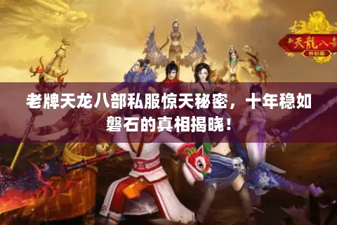 老牌天龙八部私服惊天秘密,十年稳如磐石的真相揭晓! 老牌天龙八部私服惊天秘密,十年稳如磐石的真相揭晓!