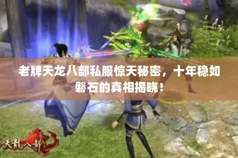 老牌天龙八部私服惊天秘密,十年稳如磐石的真相揭晓! 老牌天龙八部私服惊天秘密,十年稳如磐石的真相揭晓!