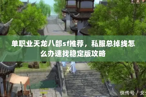 单职业天龙八部sf推荐,私服总掉线怎么办速找稳定版攻略 单职业天龙八部sf推荐,私服总掉线怎么办速找稳定版攻略