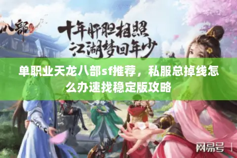 单职业天龙八部sf推荐,私服总掉线怎么办速找稳定版攻略 单职业天龙八部sf推荐,私服总掉线怎么办速找稳定版攻略
