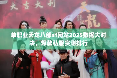 单职业天龙八部sf网站2025数据大对决,爆款私服实测排行 单职业天龙八部sf网站2025数据大对决,爆款私服实测排行