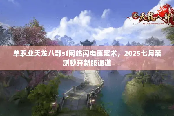 单职业天龙八部sf网站闪电锁定术,2025七月亲测秒开新服通道 单职业天龙八部sf网站闪电锁定术,2025七月亲测秒开新服通道